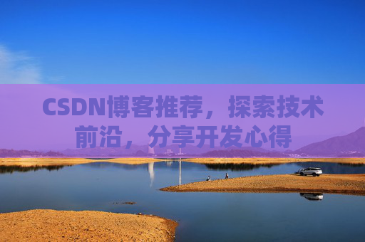 CSDN博客推荐，探索技术前沿，分享开发心得